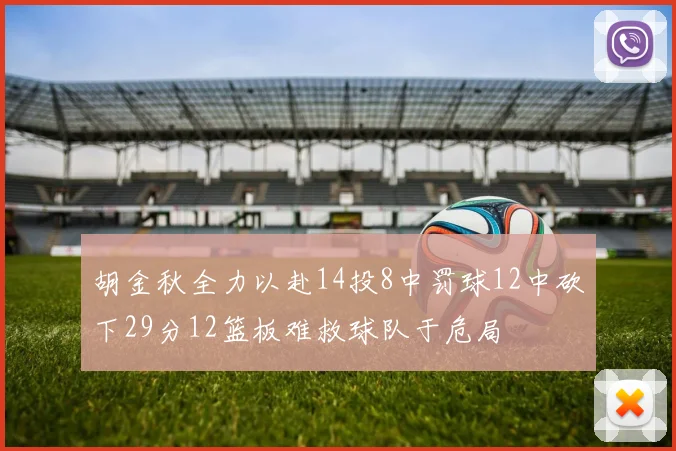 胡金秋全力以赴14投8中罚球12中砍下29分12篮板难救球队于危局