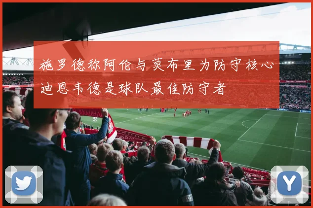 施罗德称阿伦与莫布里为防守核心迪恩韦德是球队最佳防守者
