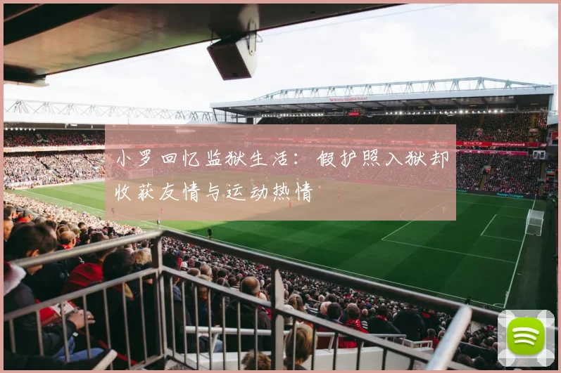 小罗回忆监狱生活：假护照入狱却收获友情与运动热情