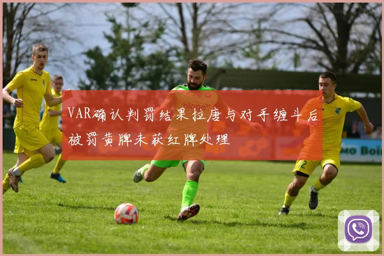 VAR确认判罚结果拉唐与对手缠斗后被罚黄牌未获红牌处理