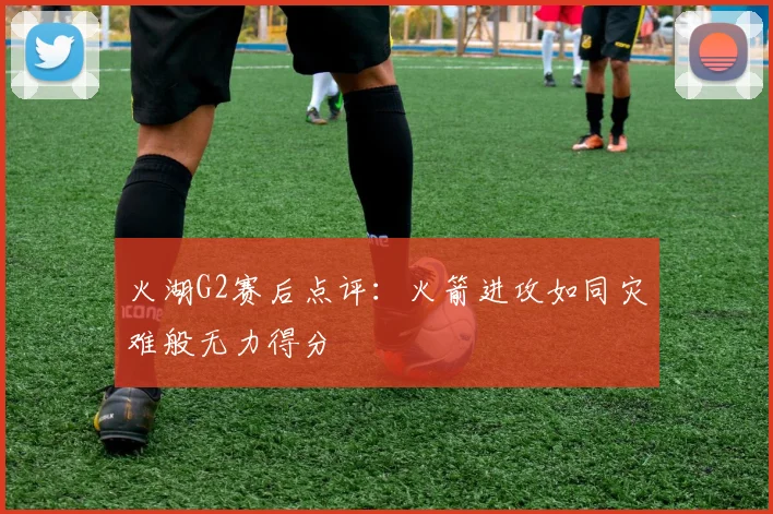 火湖G2赛后点评：火箭进攻如同灾难般无力得分