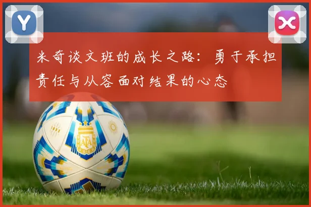 米奇谈文班的成长之路：勇于承担责任与从容面对结果的心态