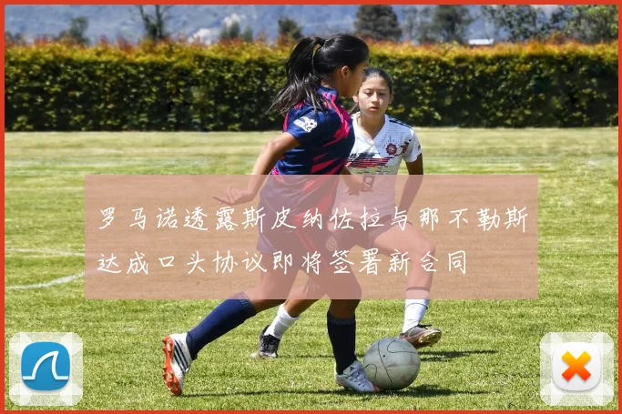 罗马诺透露斯皮纳佐拉与那不勒斯达成口头协议即将签署新合同